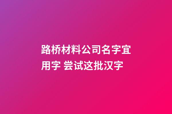路桥材料公司名字宜用字 尝试这批汉字-第1张-公司起名-玄机派
